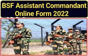 BSF Assistant Commandant Vacancy Apply Online 2022